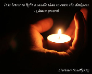it is better to light a candle than to curse the darkness.